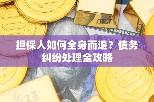济南担保人如何全身而退？债务纠纷处理全攻略