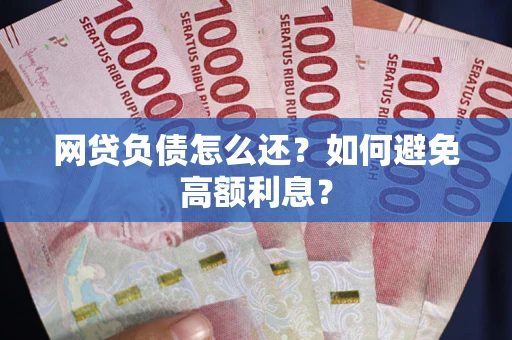 济南网贷负债怎么还？如何避免高额利息？