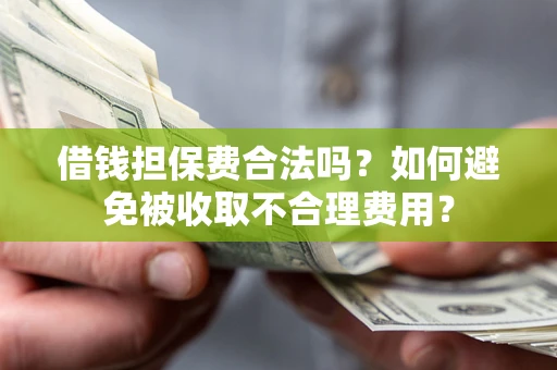 济南借钱担保费合法吗？如何避免被收取不合理费用？