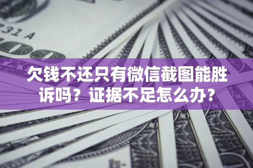 济南欠钱不还只有微信截图能胜诉吗？证据不足怎么办？
