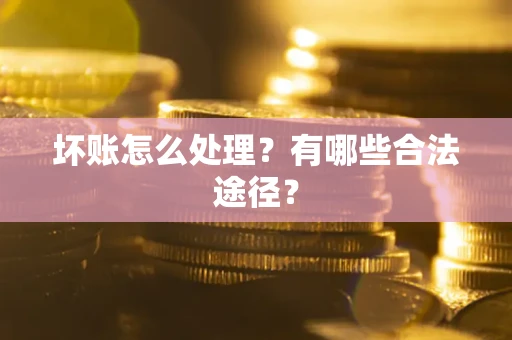 济南坏账怎么处理？有哪些合法途径？