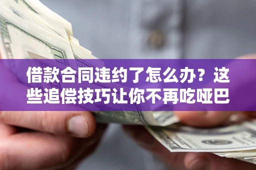 济南借款合同违约了怎么办？这些追偿技巧让你不再吃哑巴亏