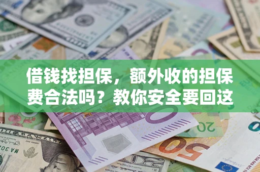 济南借钱找担保，额外收的担保费合法吗？教你安全要回这笔钱