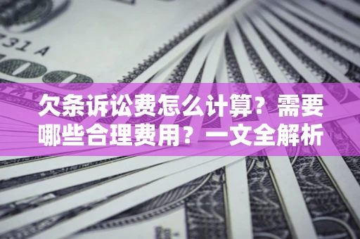 济南欠条诉讼费怎么计算？需要哪些合理费用？一文全解析