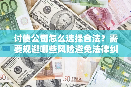 济南讨债公司怎么选择合法？需要规避哪些风险避免法律纠纷？