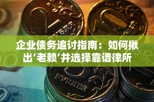 济南企业债务追讨指南：如何揪出‘老赖’并选择靠谱律所