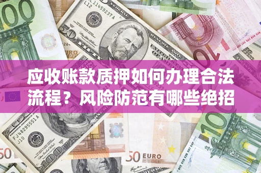 济南应收账款质押如何办理合法流程？风险防范有哪些绝招？
