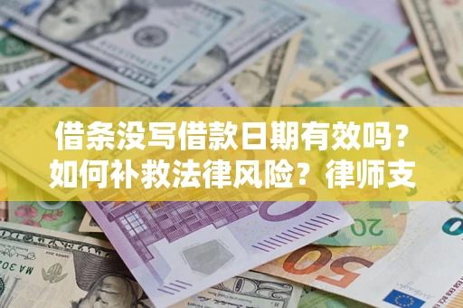 济南借条没写借款日期有效吗？如何补救法律风险？律师支招