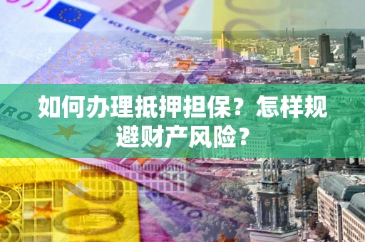 济南如何办理抵押担保？怎样规避财产风险？
