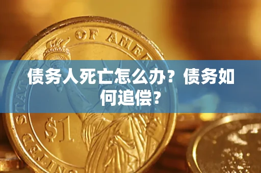 济南债务人死亡怎么办？债务如何追偿？