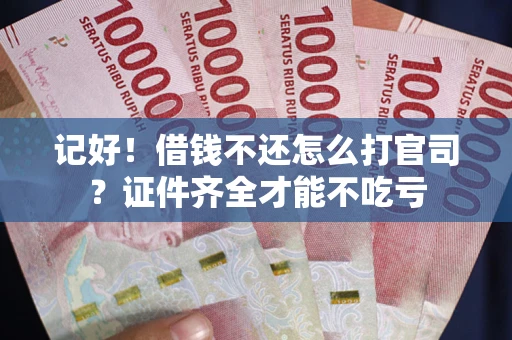 济南记好！借钱不还怎么打官司？证件齐全才能不吃亏
