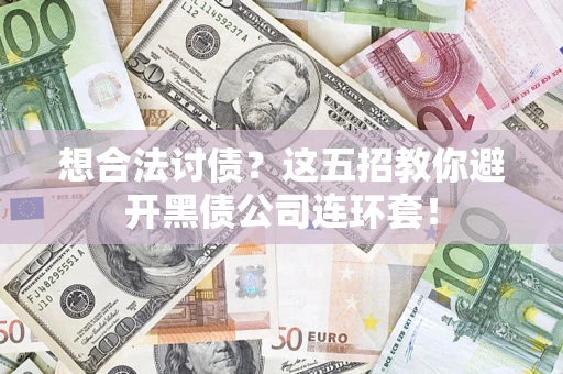 济南想合法讨债？这五招教你避开黑债公司连环套！