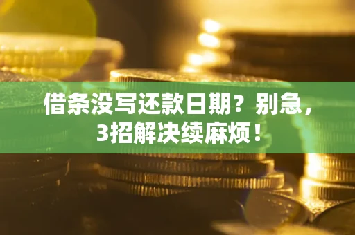 济南借条没写还款日期？别急，3招解决续麻烦！