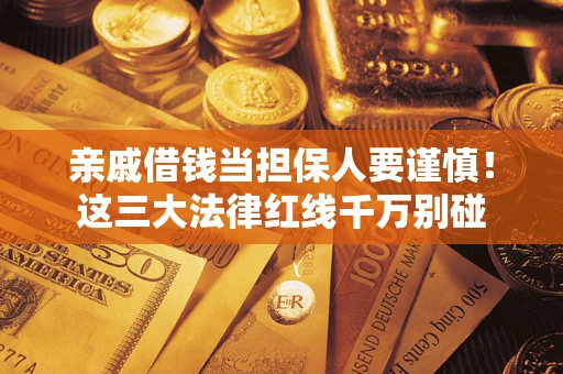济南亲戚借钱当担保人要谨慎！这三大法律红线千万别碰