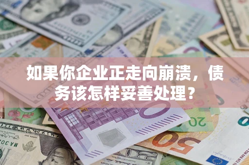 济南如果你企业正走向崩溃，债务该怎样妥善处理？
