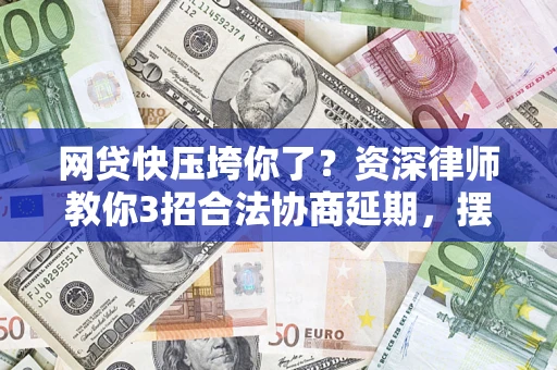 济南网贷快压垮你了？资深律师教你3招合法协商延期，摆脱暴力催收！