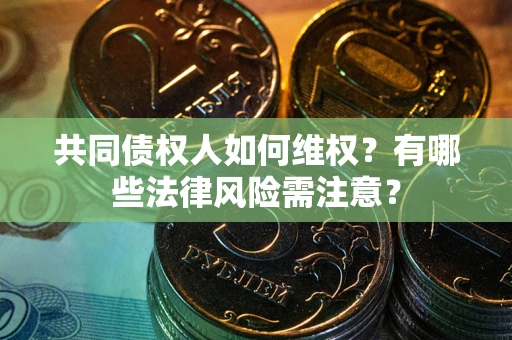 济南共同债权人如何维权？有哪些法律风险需注意？