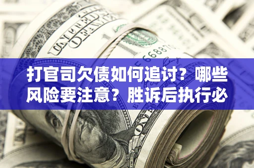 济南打官司欠债如何追讨？哪些风险要注意？胜诉后执行必看！