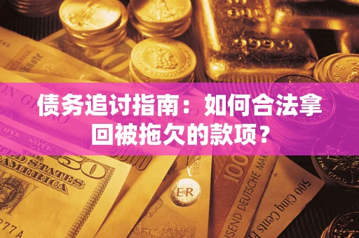 济南债务追讨指南：如何合法拿回被拖欠的款项？