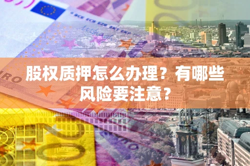 济南股权质押怎么办理？有哪些风险要注意？