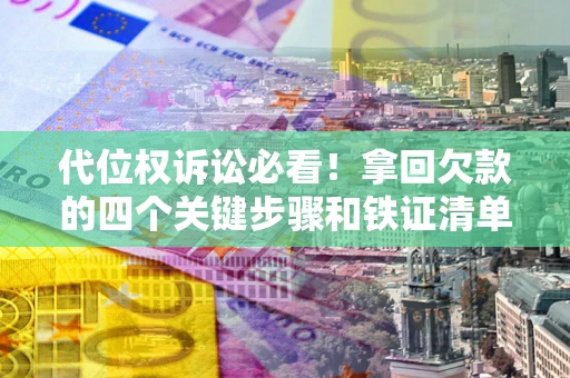 济南代位权诉讼必看!拿回欠款的四个关键步骤和铁证清单 济南代位权诉讼必看!拿回欠款的四个关键步骤和铁证清单