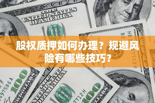 济南股权质押如何办理？规避风险有哪些技巧？