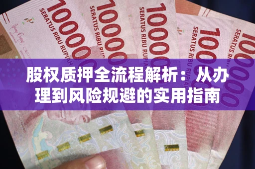 济南股权质押全流程解析：从办理到风险规避的实用指南