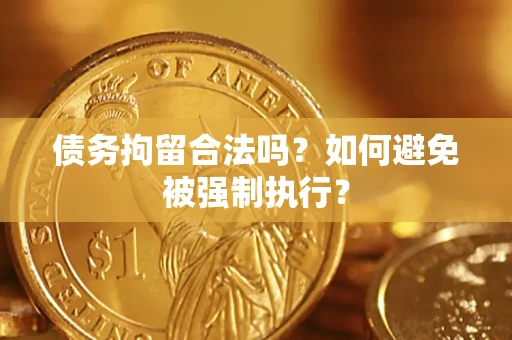 济南债务拘留合法吗？如何避免被强制执行？