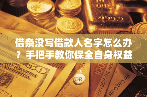 济南借条没写借款人名字怎么办？手把手教你保全自身权益