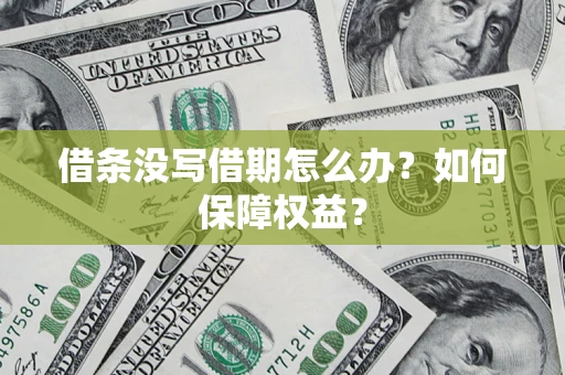 济南借条没写借期怎么办？如何保障权益？