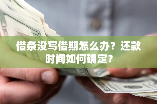 济南借条没写借期怎么办？还款时间如何确定？