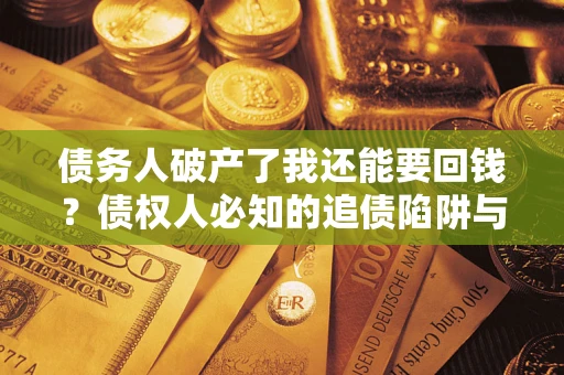 济南债务人破产了我还能要回钱？债权人必知的追债陷阱与破局之道