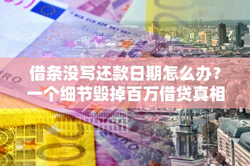 济南借条没写还款日期怎么办？一个细节毁掉百万借贷真相