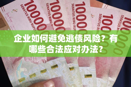 济南企业如何避免逃债风险？有哪些合法应对办法？