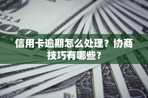 济南信用卡逾期怎么处理？协商技巧有哪些？