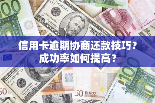 济南信用卡逾期协商还款技巧？成功率如何提高？