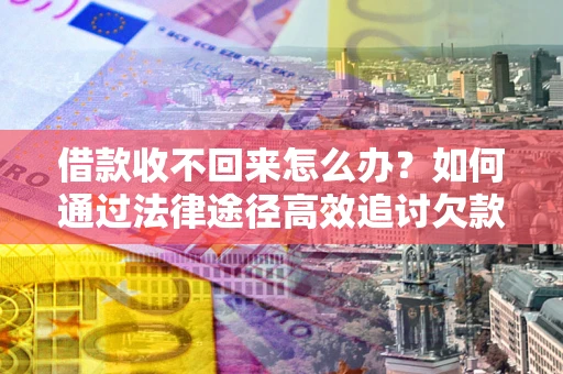 济南借款收不回来怎么办？如何通过法律途径高效追讨欠款？