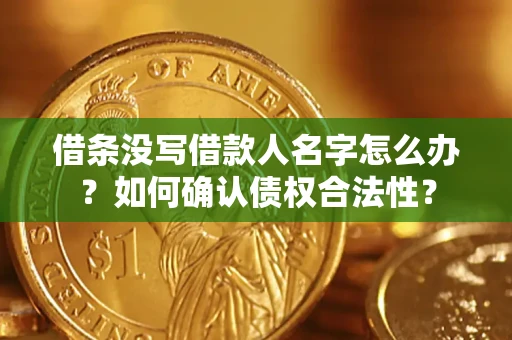 济南借条没写借款人名字怎么办？如何确认债权合法性？