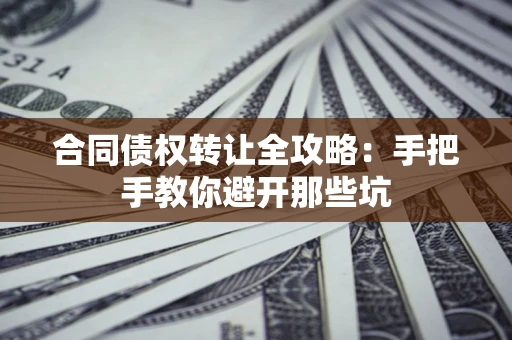济南合同债权转让全攻略：手把手教你避开那些坑