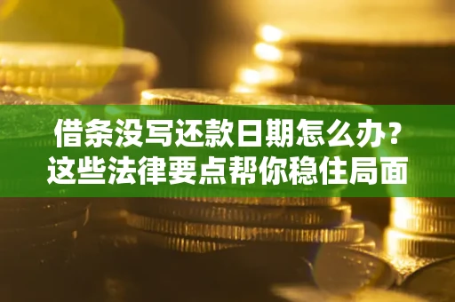 济南借条没写还款日期怎么办？这些法律要点帮你稳住局面
