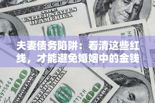 济南夫妻债务陷阱：看清这些红线，才能避免婚姻中的金钱危机