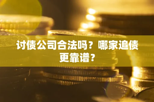 济南讨债公司合法吗？哪家追债更靠谱？