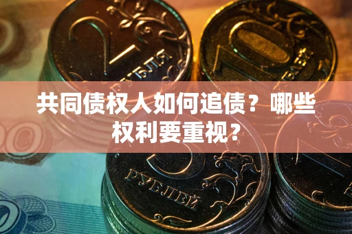 济南共同债权人如何追债？哪些权利要重视？