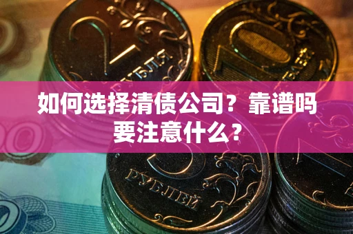 济南如何选择清债公司？靠谱吗要注意什么？