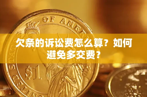 济南欠条的诉讼费怎么算？如何避免多交费？