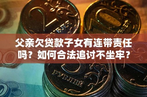济南父亲欠贷款子女有连带责任吗？如何合法追讨不坐牢？