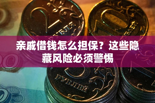 济南亲戚借钱怎么担保？这些隐藏风险必须警惕