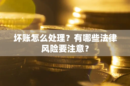 济南坏账怎么处理？有哪些法律风险要注意？