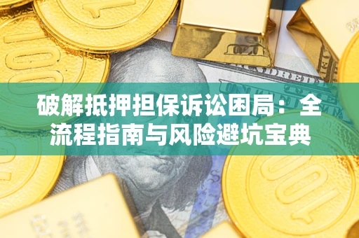 济南破解抵押担保诉讼困局：全流程指南与风险避坑宝典