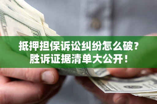 济南抵押担保诉讼纠纷怎么破？胜诉证据清单大公开！